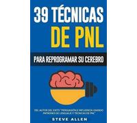 PNL - 39 Técnicas, Patrones y Estrategias de Programación Neurolinguistica para cambiar su vida y la de los demás: Las 39 técnicas más efectivas para Reprogramar su Cerebro con PNL: Volume 3