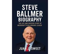 STEVE BALLMER BIOGRAPHY: The Life And Success Story Of Microsoft’s Billionaire Leader
