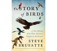 The Story of Birds: A New History from Their Dinosaur Origins to the Present