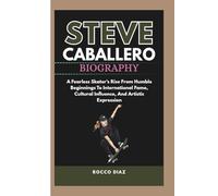 STEVE CABALLERO BIOGRAPHY: A Fearless Skater’s Rise From Humble Beginnings To International Fame, Cultural Influence, And Artistic Expression