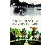 Steve Fisher A Brief History of South Denver & University Park (Tascabile)