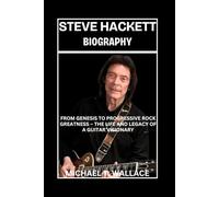 Steve Hackett Biography: From Genesis to Progressive Rock Greatness - The Life and Legacy of a Guitar Visionary