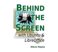 Steve Hayes Behind the Screen with Ubuntu and LibreOffice (Tascabile)
