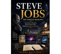 Steve Jobs: The Complete Biography: Innovation, Obsession, and the Genius Who Redefined Modern Technology