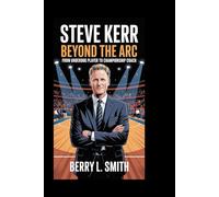 Steve Kerr: Beyond the Arc: From Underdog Player to Championship Coach
