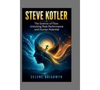 STEVE KOTLER: The Science of Flow: Unlocking Peak Performance and Human Potential