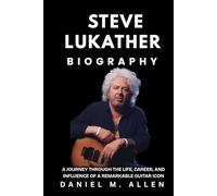 Steve Lukather Biography: A Journey Through the Life, Career, and Influence of a Remarkable Guitar Icon