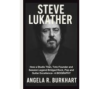 STEVE LUKATHER: How a Studio Titan, Toto Founder and Session Legend Bridged Rock, Pop and Guitar Excellence- A BIOGRAPHY