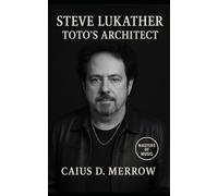 Steve Lukather: Toto’s Architect: From Studio Ace to Guitar Legend: The Untold Story of Steve Lukather and Toto