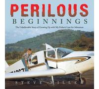 Perilous Beginnings: The Unbelievable Story of Growing Up with My Father's Lust for Adventure