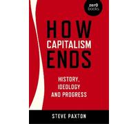 Steve Paxton How Capitalism Ends - History, Ideology and Progress (Tascabile)