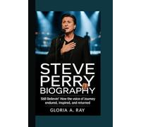 STEVE PERRY BIOGRAPHY: Still Believin’ How the Voice of Journey Endured, Inspired, and Returned