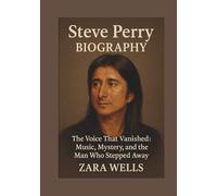Steve Perry BIOGRAPHY: The Voice That Vanished : Music, Mystery, and the Man Who Stepped Away