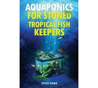 Steve Pond Aquaponics for Stoned Tropical Fish Keepers (Tascabile)