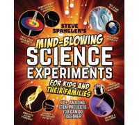 Steve Spangler's Mind-blowing Science Experiments for Kids and Their Families: 40+ Exciting Stem Projects You Can Do Together