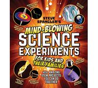 Steve Spangler's Mind-blowing Science Experiments for Kids and Their Families: 40+ Exciting Stem Projects You Can Do Together