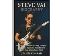 STEVE VAI BIOGRAPHY: The Untold Chronicles of Artistry, Discipline and Divine Expression Behind One of Rock's Most Extraordinary Minds