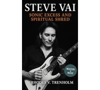 Steve Vai: Sonic Excess and Spiritual Shred: The Life, Legacy, and Guitar Innovations of Steve Vai