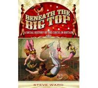 Steve Ward Beneath the Big Top: A Social History of the Circus in Br (Tascabile)