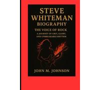 STEVE WHITEMAN BIOGRAPHY: THE VOICE Of ROCK - A JOURNEY Of GRIT, GLORY AND UNBREAKABLE RHYTHM