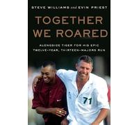 Together We Roared: Alongside Tiger for His Epic Twelve-Year, Thirteen-Majors Run
