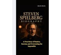STEVEN SPIELBERG BIOGRAPHY: A True Story of Passion, Success, and Overcoming the Impossible