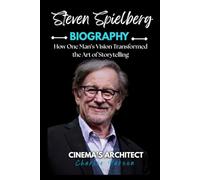 STEVEN SPIELBERG BIOGRAPHY: How One Man’s Vision Transformed the Art of Storytelling