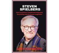 STEVEN SPIELBERG: How One Director Transformed Hollywood, Storytelling, and the Human Imagination