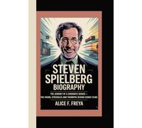 STEVEN SPIELBERG: The Journey of a Cinematic Genius - The Vision, Struggles, and Triumphs Behind Iconic Films