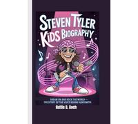 STEVEN TYLER KIDS BIOGRAPHY: Dream On and Rock the World - The Story of the Voice Behind Aerosmith