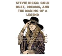 Stevie Nicks: Gold Dust, Dreams, and the Making of a Legend: From Fleetwood Mac Fame to Solo Legend - A Journey Through Heartbreak and Triumph
