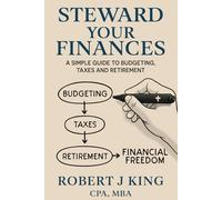 Steward Your Finances: A Simple Guide to Budgeting, Taxes, and Retirement