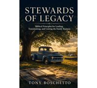 Stewards of Legacy: Biblical Principles for Leading, Transitioning, and Uniting the Family Business