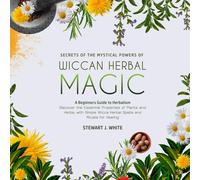 Stewart J. Whit Secrets of the Mystical Powers of Wiccan Herbal Magic: A Beginne