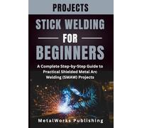 Stick Welding Projects for Beginners: A Complete Step-by-Step Guide to Practical Shielded Metal Arc Welding (SMAW) Projects: 3