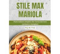 Stile Max Mariola: Piatti italiani semplici che vorrai davvero cucinare e mangiare