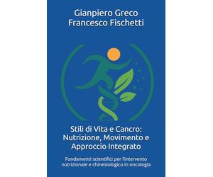 Stili di Vita e Cancro: Nutrizione, Movimento e Approccio Integrato: Fondamenti scientifici per l’intervento nutrizionale e chinesiologico in oncologia