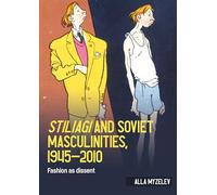 Stiliagi and Soviet Masculinities, 1945-2010: Fashion As Dissent