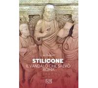 Stilicone. Il vandalo che salvò Roma