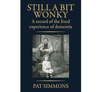 STILL A BIT WONKY: A record of the lived experience of Dementia: A record of the lived experience of Dementia: : A record of the lived experience of Dementia