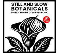 Still and Slow Botanicals Monochrome Coloring Book: One Color Coloring Book for Adults with 50 Floral & Botanical Designs for Stress Relief, No ... to Reduce Anxiety and Feel Instant Calm