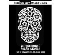 Still and Slow Coloring Book: Monochrome Sugar Skulls Dia De Los Muertos Coloring Book: Halloween Mexican Patterns, Black and White Easy Shapes, Large ... Calm, One-Color Art and Mindful Creativity