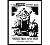 Still and Slow Coloring Book: Pumpkin Spice-Style Latte - Monochrome Pages to Color: Cozy Coloring Book for Adults with Autumn Vibes • Cute and Comfy Fall Designs for Stress Relief and Mindful Days
