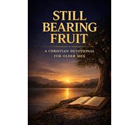 Still Bearing Fruit: A Christian Devotional for Older Men Seeking Purpose, Strength, and Peace