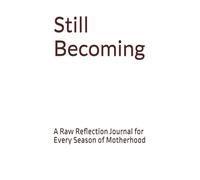 Still Becoming: A Raw Reflection Journal for Every Season of Motherhood