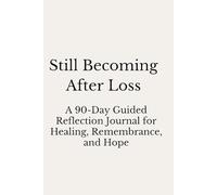 Still Becoming After Loss: A 90-Day Guided Reflection Journal for Healing, Remembrance, and Hope