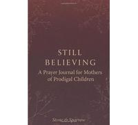Still Believing: A Prayer Journal for Mothers of Prodigal Children: 52 Weeks of Honest Prayer, Scripture, and Guided Reflection for Mothers Who Are Waiting and Trusting God
