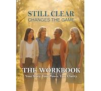 Still Clear - Changes the Game - The Workbook: Your Story. Your Power. Your Clarity