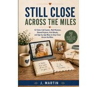 Still Close Across The Miles: 52 Video-Call Games, Mail Missions, Shared Projects, Visit Rituals, and Age-by-Age Ways to Stay Close Across the Miles