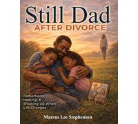 Still Dad After Divorce: Fatherhood, Healing, and Showing Up When Life Changes